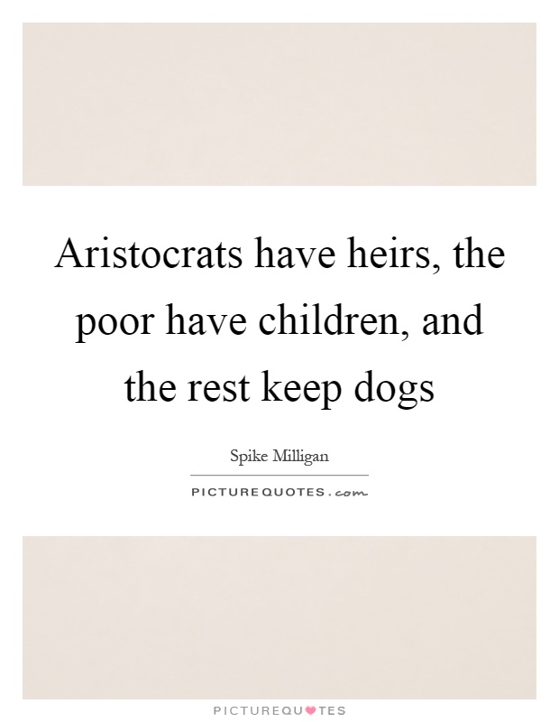 Aristocrats have heirs, the poor have children, and the rest keep dogs Picture Quote #1