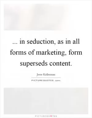 ... in seduction, as in all forms of marketing, form superseds content Picture Quote #1