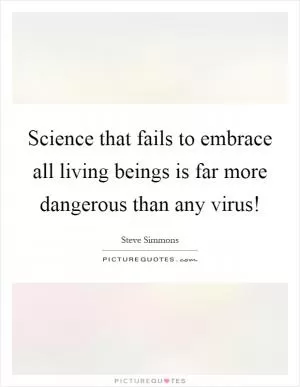Science that fails to embrace all living beings is far more dangerous than any virus! Picture Quote #1