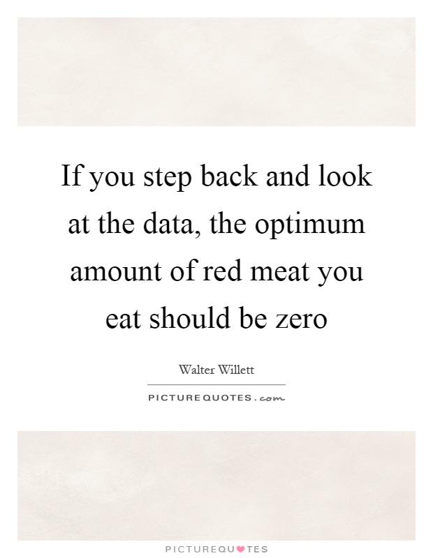 If you step back and look at the data, the optimum amount of red meat you eat should be zero Picture Quote #1