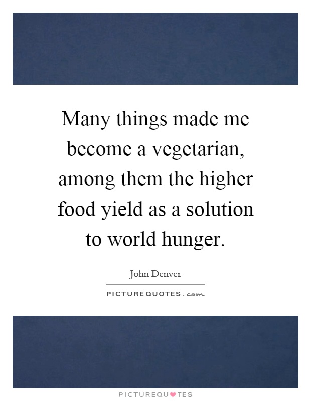 Many things made me become a vegetarian, among them the higher food yield as a solution to world hunger Picture Quote #1