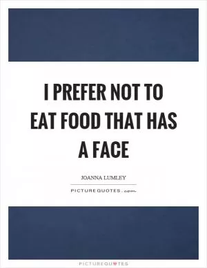 I prefer not to eat food that has a face Picture Quote #1