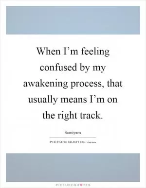 When I’m feeling confused by my awakening process, that usually means I’m on the right track Picture Quote #1