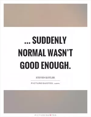 ... Suddenly normal wasn’t good enough Picture Quote #1
