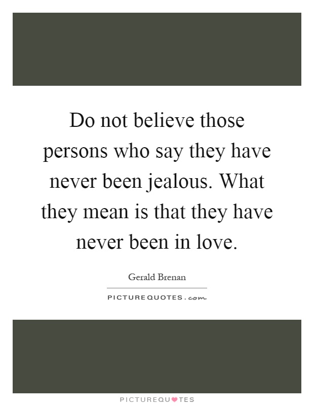 Do not believe those persons who say they have never been jealous. What they mean is that they have never been in love Picture Quote #1