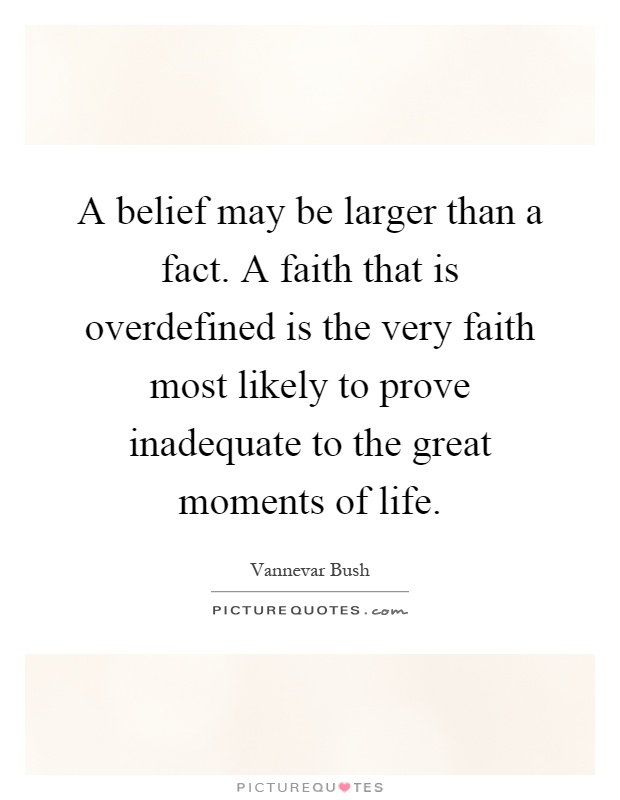 A belief may be larger than a fact. A faith that is overdefined is the very faith most likely to prove inadequate to the great moments of life Picture Quote #1