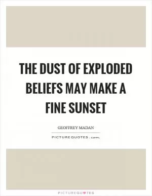 The dust of exploded beliefs may make a fine sunset Picture Quote #1