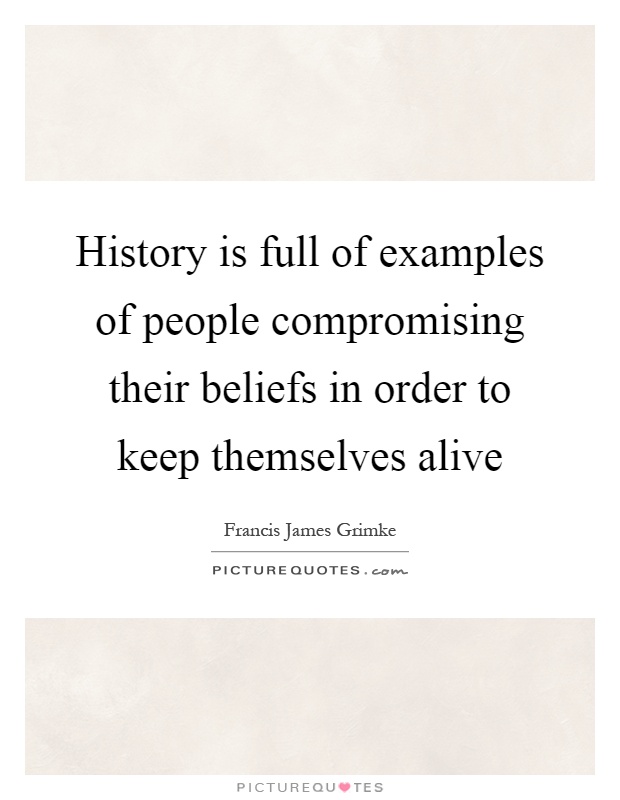History is full of examples of people compromising their beliefs in order to keep themselves alive Picture Quote #1