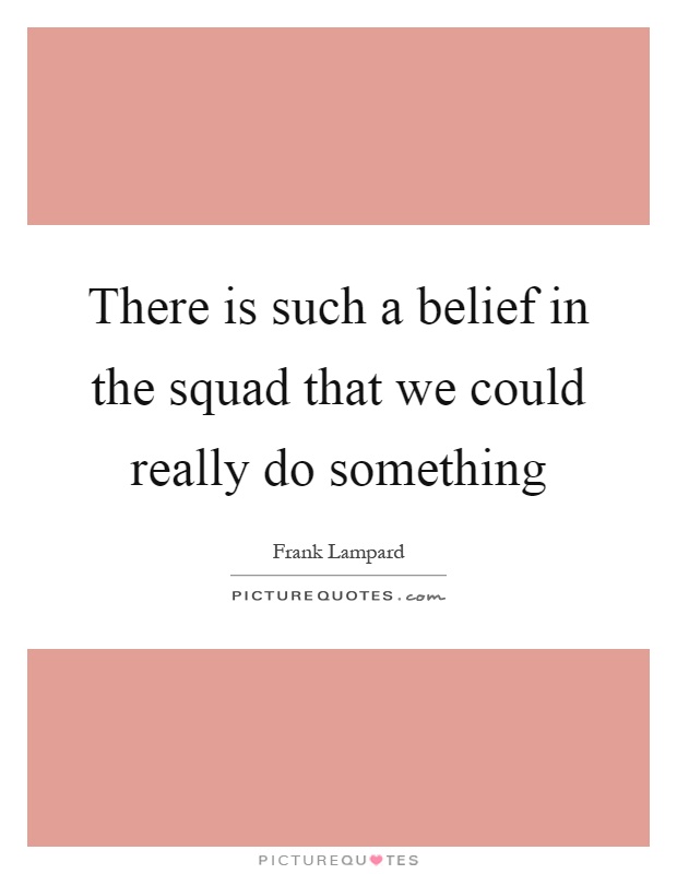 There is such a belief in the squad that we could really do something Picture Quote #1