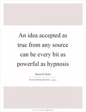 An idea accepted as true from any source can be every bit as powerful as hypnosis Picture Quote #1
