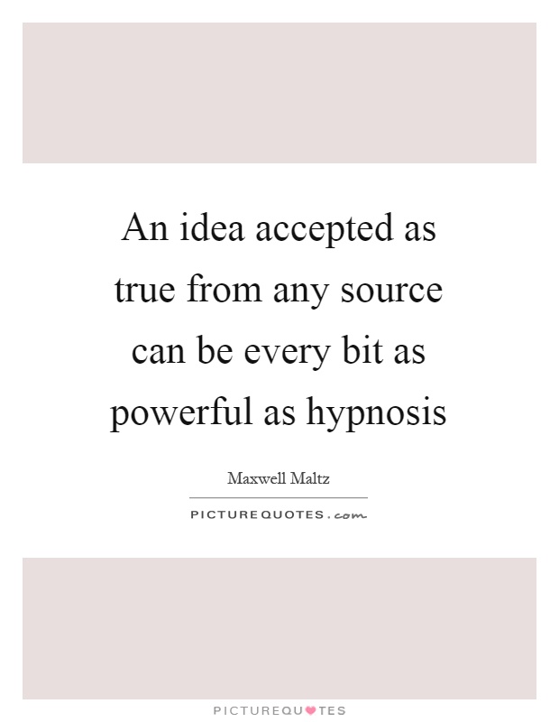 An idea accepted as true from any source can be every bit as powerful as hypnosis Picture Quote #1