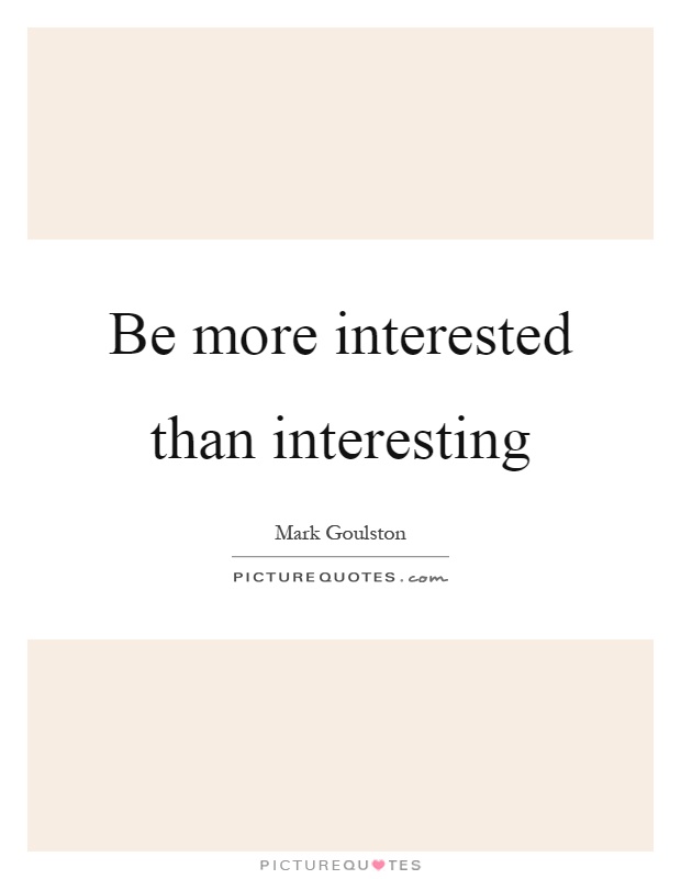 Be more interested than interesting Picture Quote #1