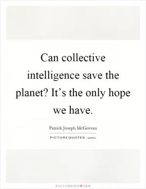 Can collective intelligence save the planet? It’s the only hope we have Picture Quote #1