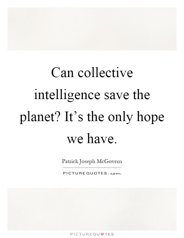 Can collective intelligence save the planet? It's the only hope we have Picture Quote #1