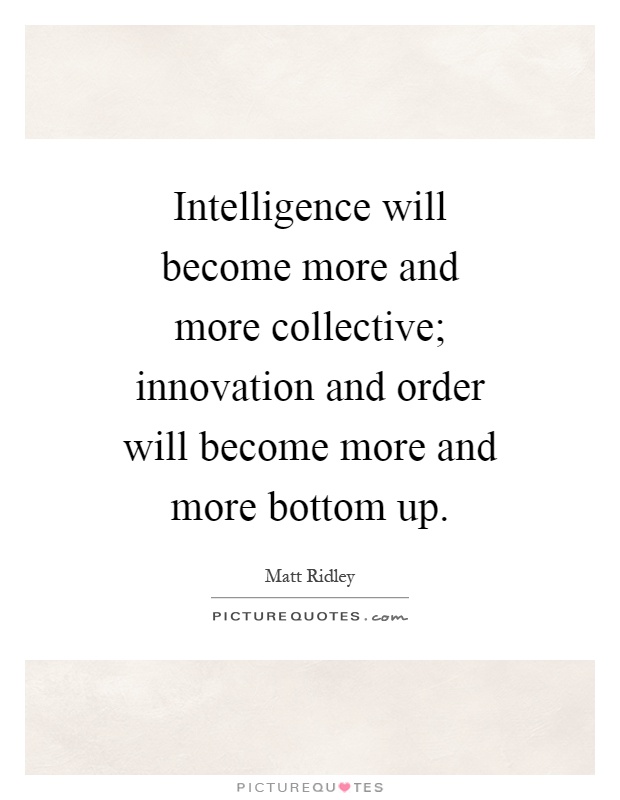 Intelligence will become more and more collective; innovation and order will become more and more bottom up Picture Quote #1