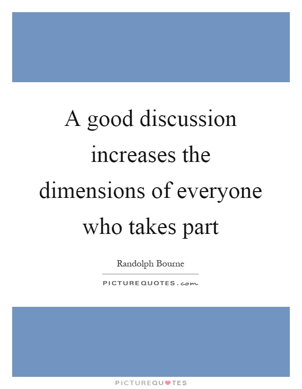 A good discussion increases the dimensions of everyone who takes part Picture Quote #1