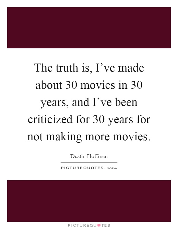 The truth is, I've made about 30 movies in 30 years, and I've been criticized for 30 years for not making more movies Picture Quote #1