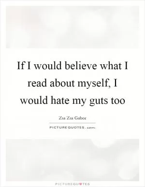 If I would believe what I read about myself, I would hate my guts too Picture Quote #1
