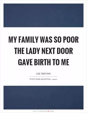 My family was so poor the lady next door gave birth to me Picture Quote #1