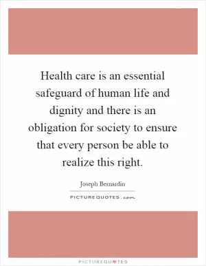 Health care is an essential safeguard of human life and dignity and there is an obligation for society to ensure that every person be able to realize this right Picture Quote #1