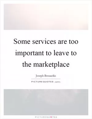 Some services are too important to leave to the marketplace Picture Quote #1
