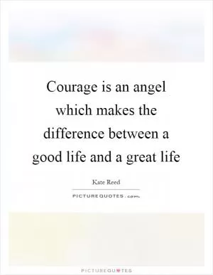 Courage is an angel which makes the difference between a good life and a great life Picture Quote #1