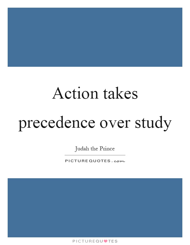 Action takes precedence over study Picture Quote #1