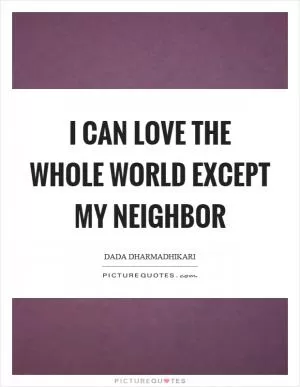 I can love the whole world except my neighbor Picture Quote #1