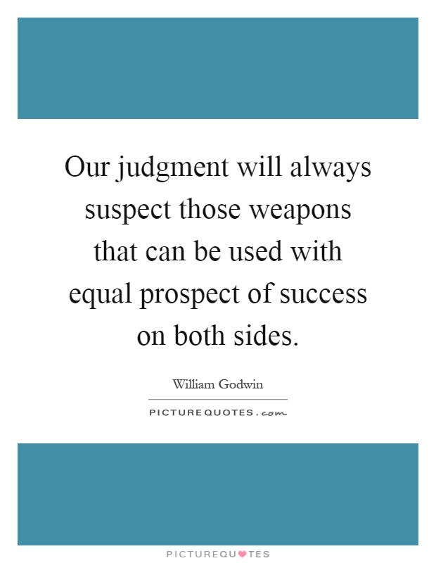 Our judgment will always suspect those weapons that can be used with equal prospect of success on both sides Picture Quote #1