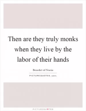 Then are they truly monks when they live by the labor of their hands Picture Quote #1