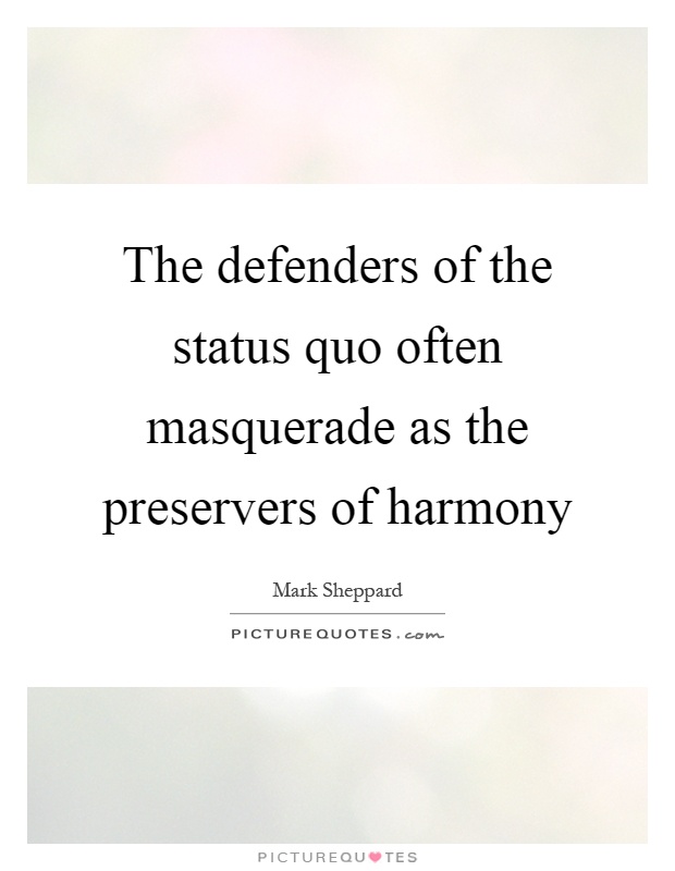 The defenders of the status quo often masquerade as the preservers of harmony Picture Quote #1