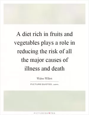 A diet rich in fruits and vegetables plays a role in reducing the risk of all the major causes of illness and death Picture Quote #1