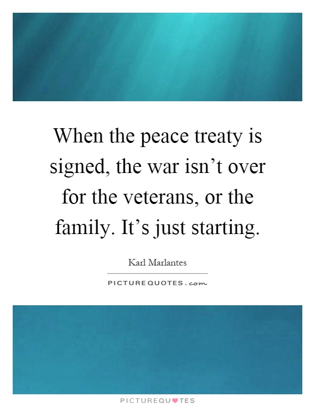 When the peace treaty is signed, the war isn't over for the veterans, or the family. It's just starting Picture Quote #1