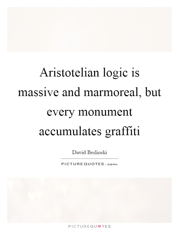 Aristotelian logic is massive and marmoreal, but every monument accumulates graffiti Picture Quote #1