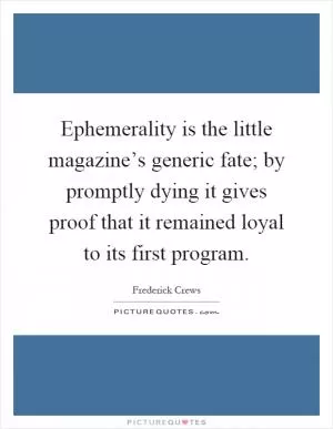 Ephemerality is the little magazine’s generic fate; by promptly dying it gives proof that it remained loyal to its first program Picture Quote #1