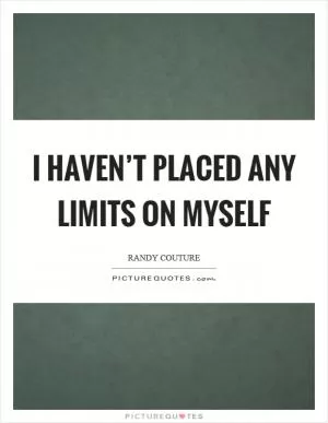 I haven’t placed any limits on myself Picture Quote #1