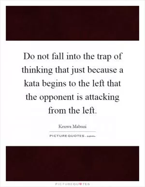 Do not fall into the trap of thinking that just because a kata begins to the left that the opponent is attacking from the left Picture Quote #1