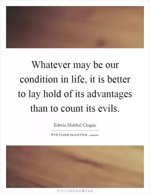 Whatever may be our condition in life, it is better to lay hold of its advantages than to count its evils Picture Quote #1