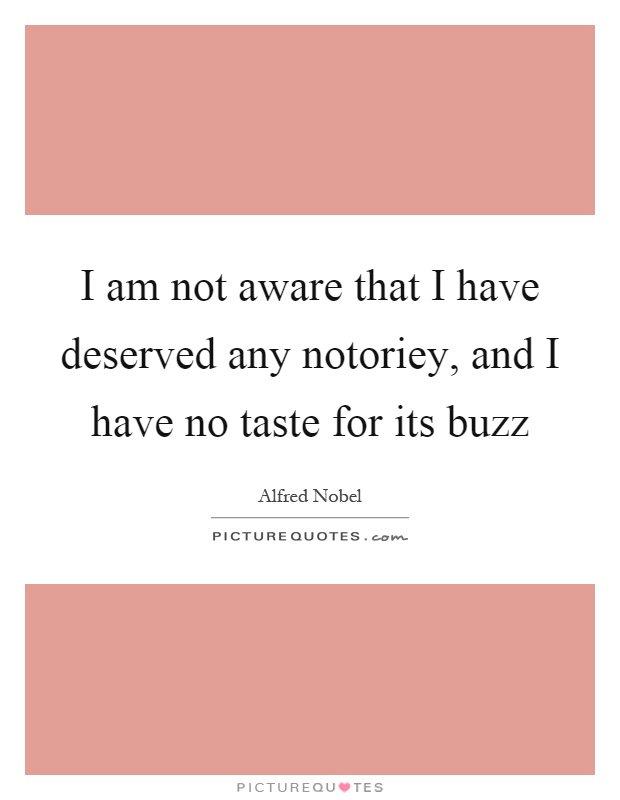 I am not aware that I have deserved any notoriey, and I have no taste for its buzz Picture Quote #1