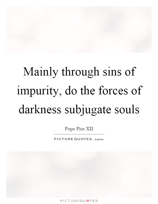 Mainly through sins of impurity, do the forces of darkness subjugate souls Picture Quote #1