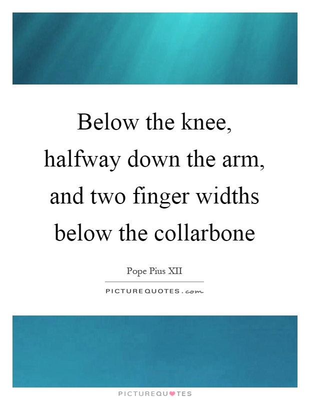 Below the knee, halfway down the arm, and two finger widths below the collarbone Picture Quote #1