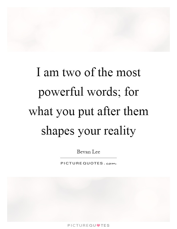 I am two of the most powerful words; for what you put after them shapes your reality Picture Quote #1