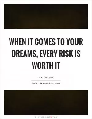 When it comes to your dreams, every risk is worth it Picture Quote #1