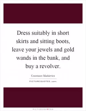 Dress suitably in short skirts and sitting boots, leave your jewels and gold wands in the bank, and buy a revolver Picture Quote #1