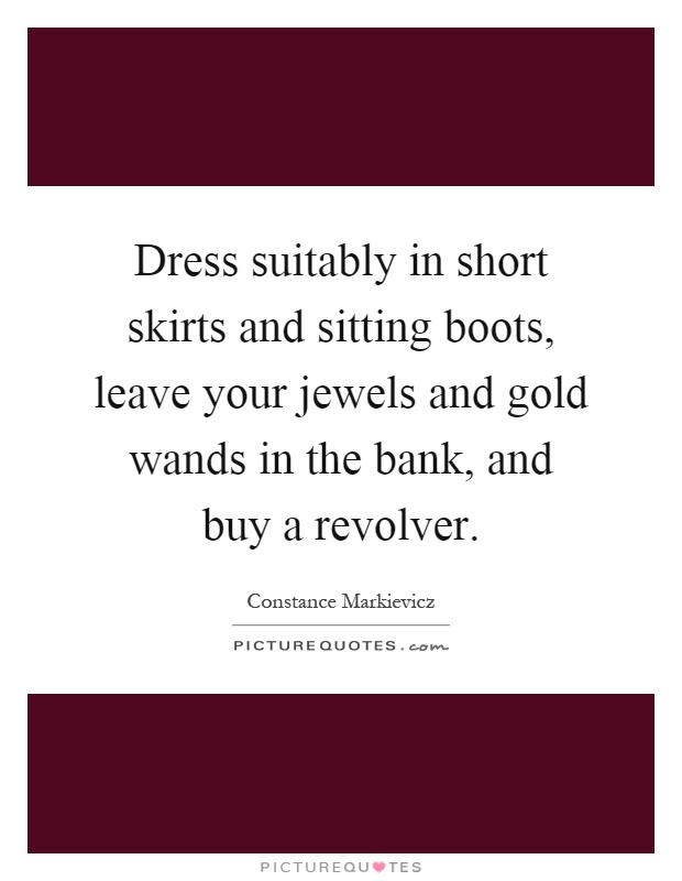 Dress suitably in short skirts and sitting boots, leave your jewels and gold wands in the bank, and buy a revolver Picture Quote #1