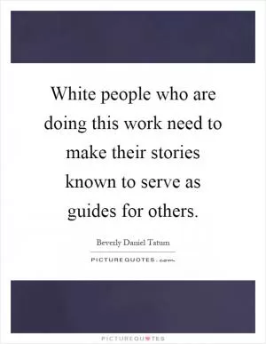 White people who are doing this work need to make their stories known to serve as guides for others Picture Quote #1