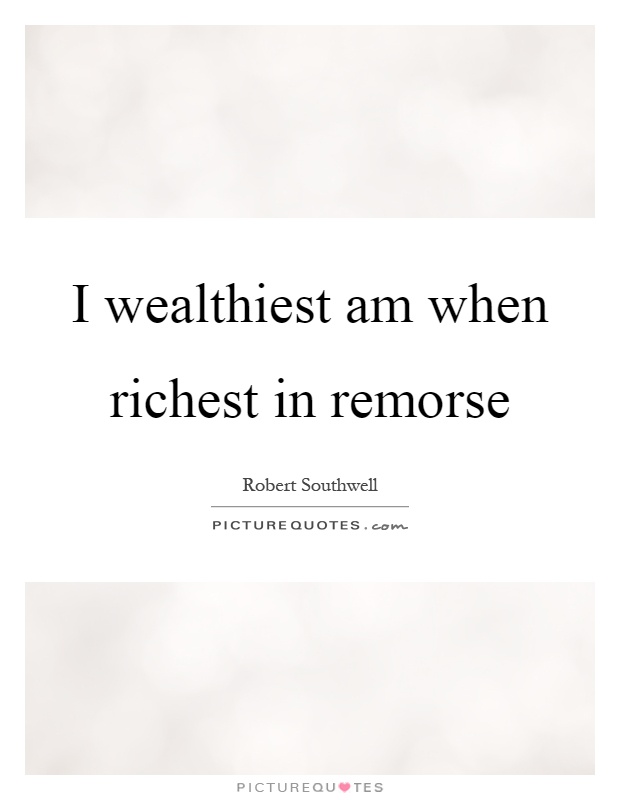 I wealthiest am when richest in remorse Picture Quote #1