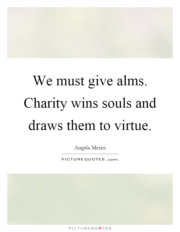 We must give alms. Charity wins souls and draws them to virtue Picture Quote #1