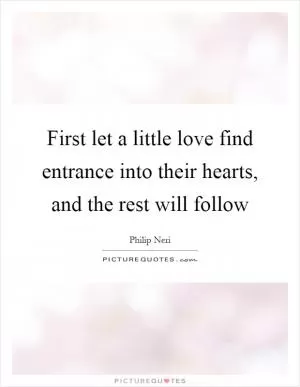 First let a little love find entrance into their hearts, and the rest will follow Picture Quote #1