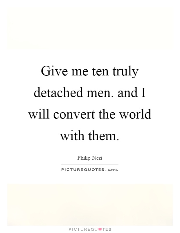 Give me ten truly detached men. and I will convert the world with them Picture Quote #1